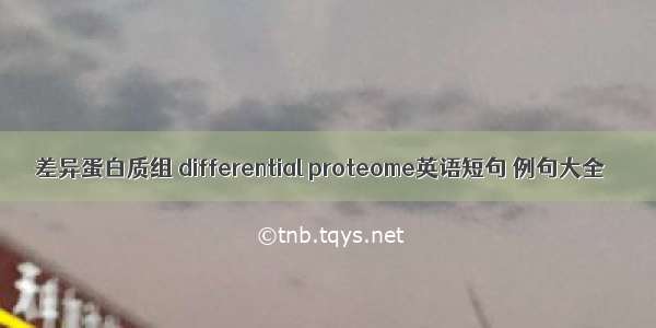 差异蛋白质组 differential proteome英语短句 例句大全