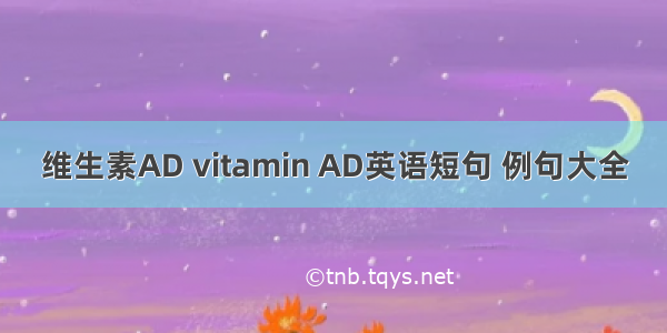 维生素AD vitamin AD英语短句 例句大全