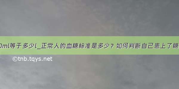 1500ml等于多少l_正常人的血糖标准是多少？如何判断自己患上了糖尿病