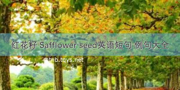 红花籽 Safflower seed英语短句 例句大全