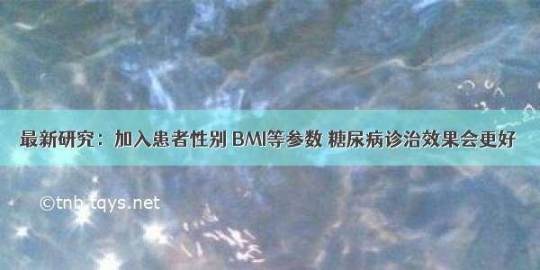 最新研究：加入患者性别 BMI等参数 糖尿病诊治效果会更好