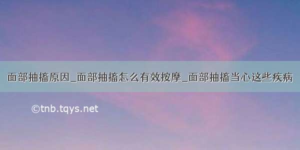 面部抽搐原因_面部抽搐怎么有效按摩_面部抽搐当心这些疾病