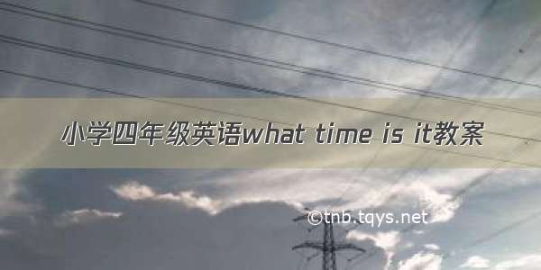 小学四年级英语what time is it教案