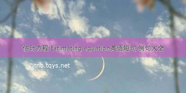 估计方程 Estimating equation英语短句 例句大全