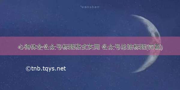 心得体会公众号标题格式实用 公众号总结标题(四篇)