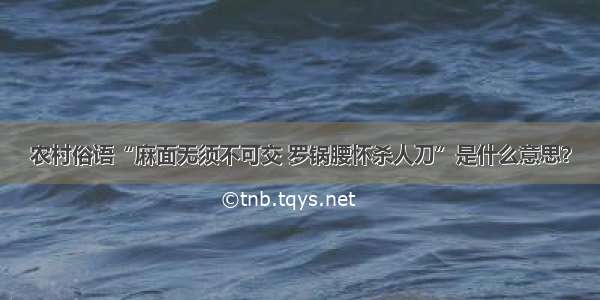 农村俗语“麻面无须不可交 罗锅腰怀杀人刀”是什么意思？