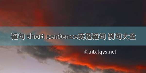 短句 short sentence英语短句 例句大全