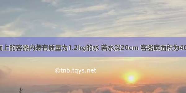 放在水平桌面上的容器内装有质量为1.2kg的水 若水深20cm 容器底面积为40cm2 容器质