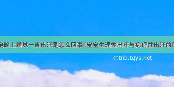 宝宝晚上睡觉一直出汗是怎么回事	宝宝生理性出汗与病理性出汗的区别