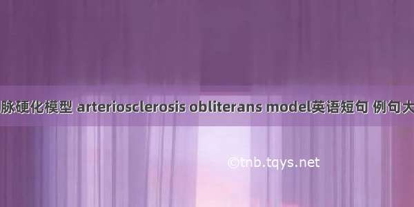 动脉硬化模型 arteriosclerosis obliterans model英语短句 例句大全