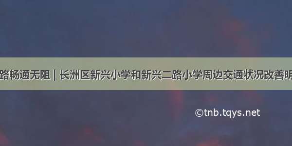 道路畅通无阻 | 长洲区新兴小学和新兴二路小学周边交通状况改善明显