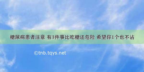 糖尿病患者注意 有3件事比吃糖还危险 希望你1个也不沾