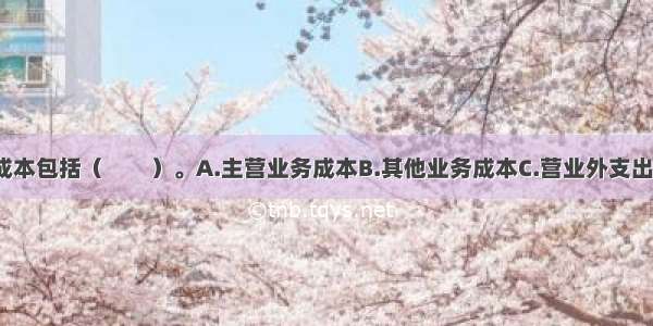 企业的营业成本包括（　　）。A.主营业务成本B.其他业务成本C.营业外支出D.生产成本?