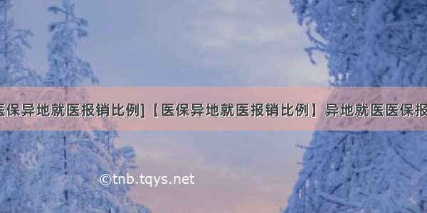 [职工医保异地就医报销比例]【医保异地就医报销比例】异地就医医保报销流程