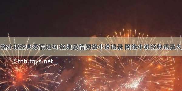 网络小说经典爱情语句 经典爱情网络小说语录 网络小说经典语录大全