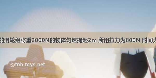 工人用如图所示的滑轮组将重2000N的物体匀速提起2m 所用拉力为800N 时间为50s 不计摩擦和