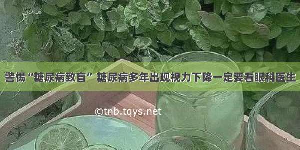 警惕“糖尿病致盲” 糖尿病多年出现视力下降一定要看眼科医生