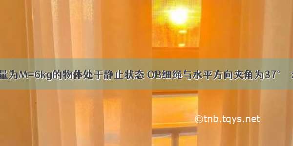 如图所示 质量为M=6kg的物体处于静止状态 OB细绳与水平方向夹角为37°．求：OA OB