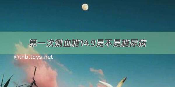 第一次测血糖14.9是不是糖尿病