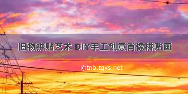 旧物拼贴艺术 DIY手工创意肖像拼贴画