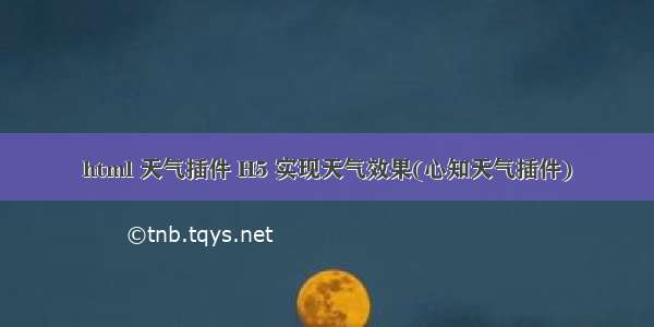 html 天气插件 H5 实现天气效果(心知天气插件)