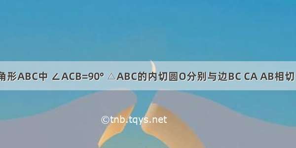 在直角三角形ABC中 ∠ACB=90° △ABC的内切圆O分别与边BC CA AB相切于点D E F 