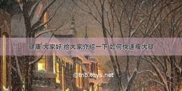 健康 大家好 给大家介绍一下 如何快速瘦大腿