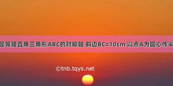 如图 直线MN是等腰直角三角形ABC的对称轴 斜边BC=10cm 以点A为圆心作半径为2cm的圆