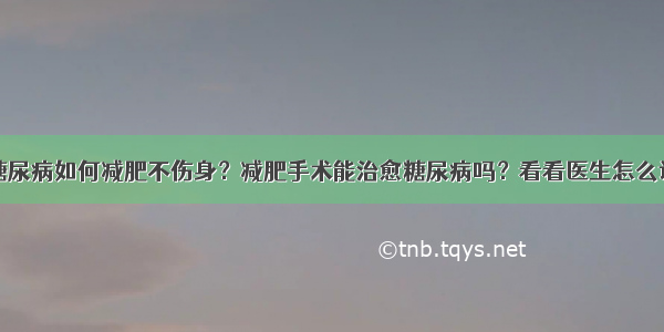 糖尿病如何减肥不伤身？减肥手术能治愈糖尿病吗？看看医生怎么说