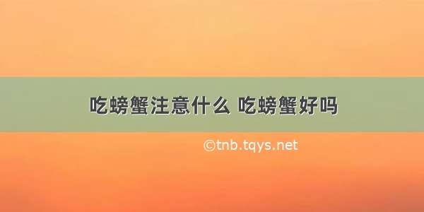 吃螃蟹注意什么 吃螃蟹好吗