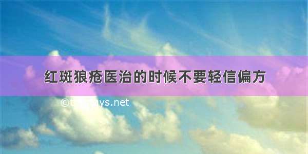 红斑狼疮医治的时候不要轻信偏方