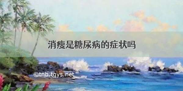 消瘦是糖尿病的症状吗