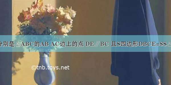 如图 已知D E分别是△ABC的AB AC边上的点 DE∥BC 且S四边形DBCE=8S△ADE．?那么A