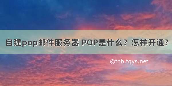 自建pop邮件服务器 POP是什么？怎样开通?