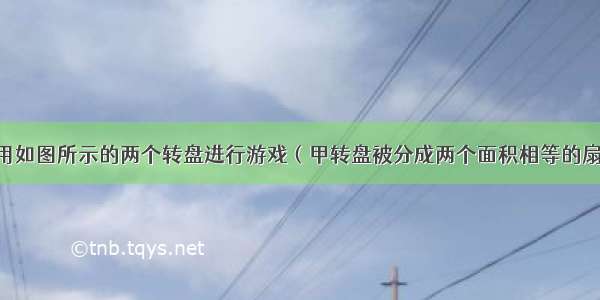 小明和小亮用如图所示的两个转盘进行游戏（甲转盘被分成两个面积相等的扇形 分别标有