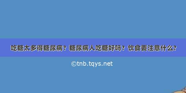 吃糖太多得糖尿病？糖尿病人吃糖好吗？饮食要注意什么?