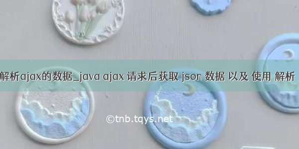 java解析ajax的数据_java ajax 请求后获取 json 数据 以及 使用 解析  解惑