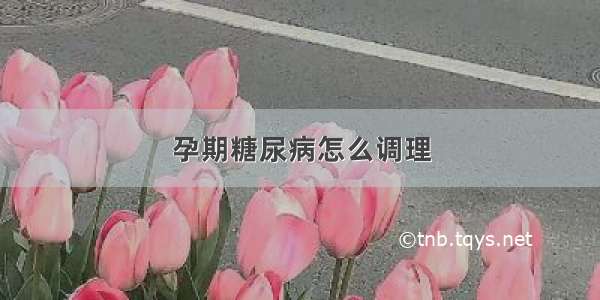 孕期糖尿病怎么调理