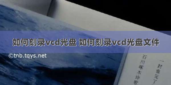 如何刻录vcd光盘 如何刻录vcd光盘文件