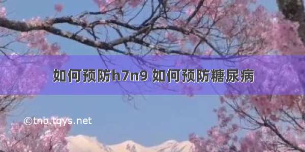 如何预防h7n9 如何预防糖尿病