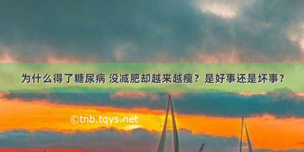 为什么得了糖尿病 没减肥却越来越瘦？是好事还是坏事？