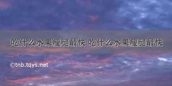 吃什么水果瘦腿最快 吃什么水果瘦腿最快