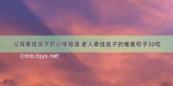 父母牵挂孩子的心情短语 老人牵挂孩子的唯美句子30句