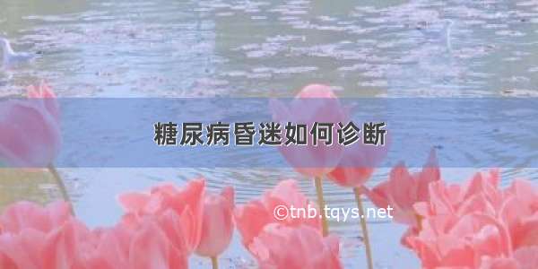 糖尿病昏迷如何诊断