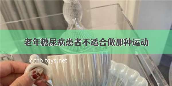 老年糖尿病患者不适合做那种运动