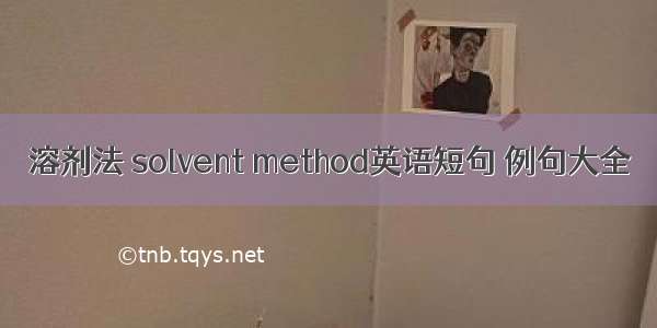 溶剂法 solvent method英语短句 例句大全