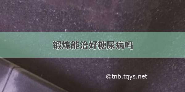 锻炼能治好糖尿病吗