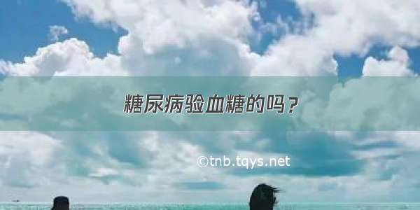 糖尿病验血糖的吗？