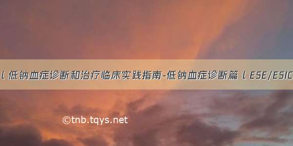 指南共识 l 低钠血症诊断和治疗临床实践指南-低钠血症诊断篇 l ESE/ESICM/ERB...