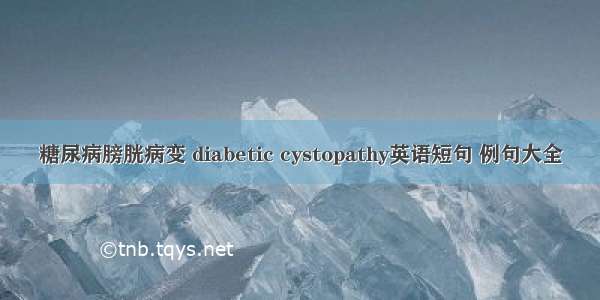 糖尿病膀胱病变 diabetic cystopathy英语短句 例句大全